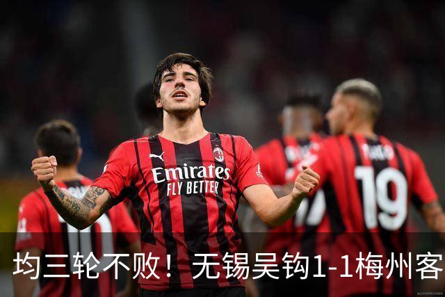 均三轮不败！无锡吴钩1-1梅州客家 周耘屹破门杨超声救主