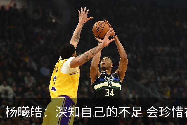 杨曦皓：深知自己的不足 会珍惜在国家队的历练机会 全力以赴训练