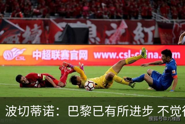 波切蒂诺：巴黎已有所进步 不觉得球队缺乏控制