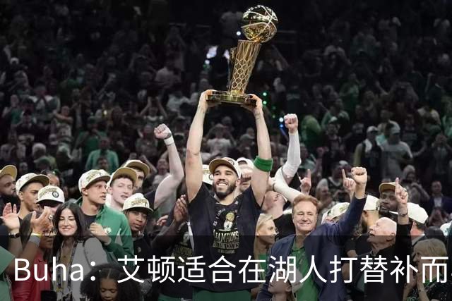 Buha：艾顿适合在湖人打替补而非首发 湖人需引入能防文班大个子
